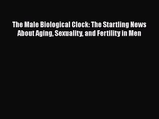 Read Books The Male Biological Clock: The Startling News About Aging Sexuality and Fertility