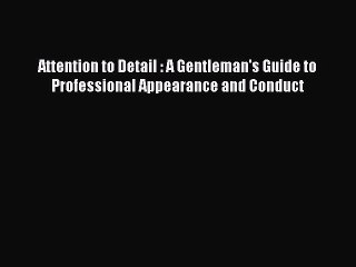 Read Books Attention to Detail : A Gentleman's Guide to Professional Appearance and Conduct