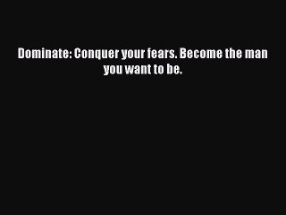 Read Books Dominate: Conquer your fears. Become the man you want to be. E-Book Download