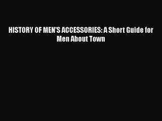 Download Books HISTORY OF MEN'S ACCESSORIES: A Short Guide for Men About Town E-Book Free