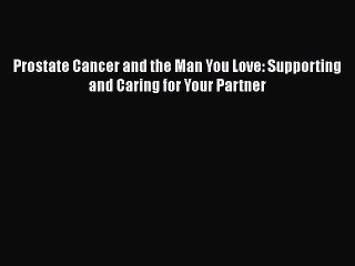 Read Books Prostate Cancer and the Man You Love: Supporting and Caring for Your Partner E-Book