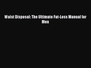 Read Books Waist Disposal: The Ultimate Fat-Loss Manual for Men E-Book Free