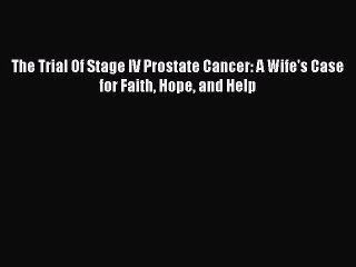 Read Books The Trial Of Stage IV Prostate Cancer: A Wife's Case for Faith Hope and Help ebook