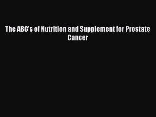 Read Books The ABC's of Nutrition and Supplement for Prostate Cancer ebook textbooks