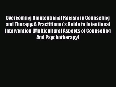 Read Overcoming Unintentional Racism in Counseling and Therapy: A Practitioner's Guide to Intentional