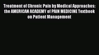 Read Treatment of Chronic Pain by Medical Approaches: the AMERICAN ACADEMY of PAIN MEDICINE
