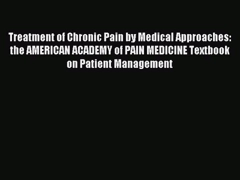 Read Treatment of Chronic Pain by Medical Approaches: the AMERICAN ACADEMY of PAIN MEDICINE
