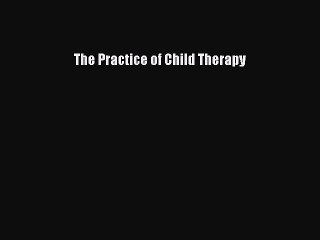 Read The Practice of Child Therapy Ebook Free