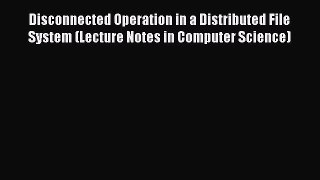 Read Book Disconnected Operation in a Distributed File System (Lecture Notes in Computer Science)