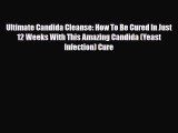 Read Ultimate Candida Cleanse: How To Be Cured In Just 12 Weeks With This Amazing Candida (Yeast