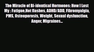 Read The Miracle of Bi-identical Hormones: How I Lost My : FatigueHot flashes ADHD/ADD Fibromyalgia