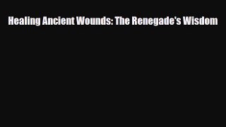 Download Healing Ancient Wounds: The Renegade's Wisdom PDF Online