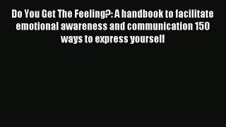 Read Do You Get The Feeling?: A handbook to facilitate emotional awareness and communication