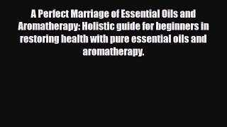 Read A Perfect Marriage of Essential Oils and Aromatherapy: Holistic guide for beginners in