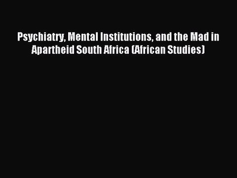 Download Psychiatry Mental Institutions and the Mad in Apartheid South Africa (African Studies)