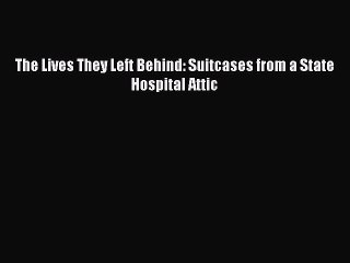 Download The Lives They Left Behind: Suitcases from a State Hospital Attic Ebook Free