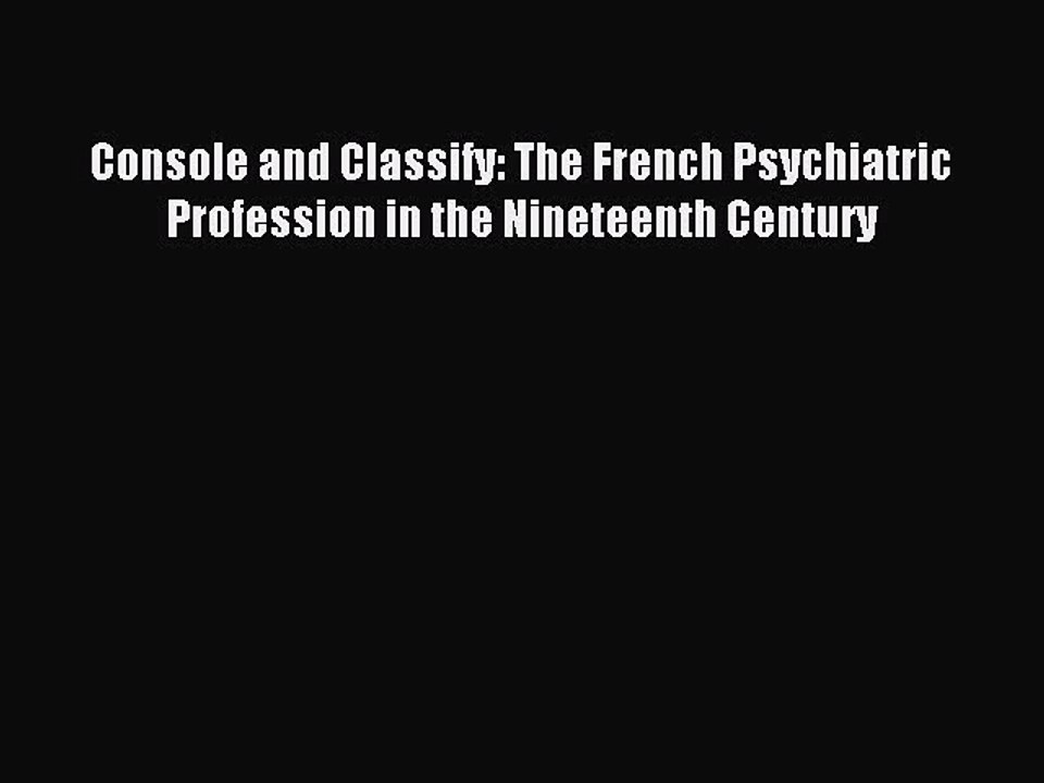 Read Console and Classify: The French Psychiatric Profession in the Nineteenth Century Ebook