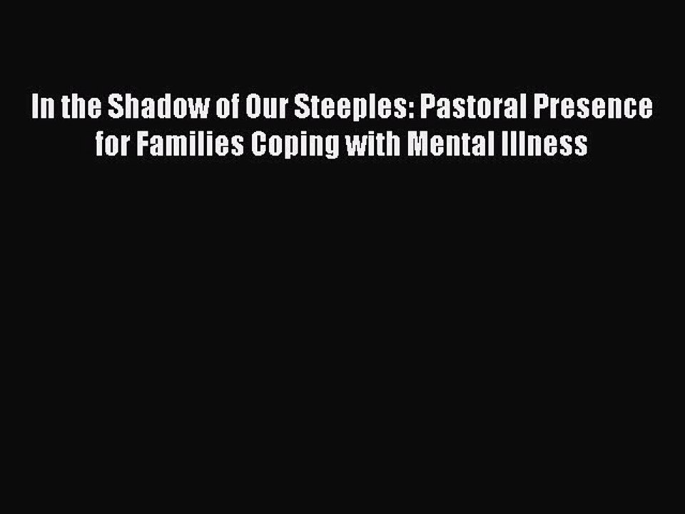 Read In the Shadow of Our Steeples: Pastoral Presence for Families Coping with Mental Illness