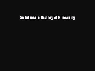 Download An Intimate History of Humanity Ebook Online