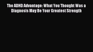 Read The ADHD Advantage: What You Thought Was a Diagnosis May Be Your Greatest Strength Ebook