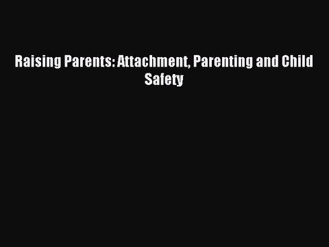 Read Raising Parents: Attachment Parenting and Child Safety Ebook Free