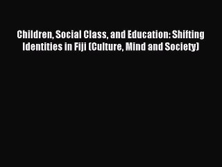 Read Children Social Class and Education: Shifting Identities in Fiji (Culture Mind and Society)