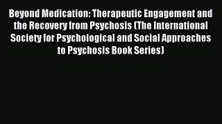 Read Beyond Medication: Therapeutic Engagement and the Recovery from Psychosis (The International