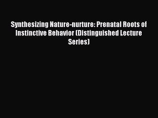 Read Synthesizing Nature-nurture: Prenatal Roots of Instinctive Behavior (Distinguished Lecture