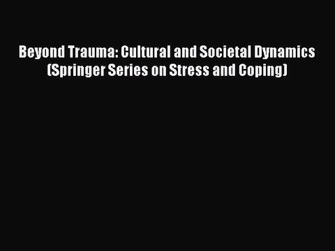 Download Beyond Trauma: Cultural and Societal Dynamics (Springer Series on Stress and Coping)