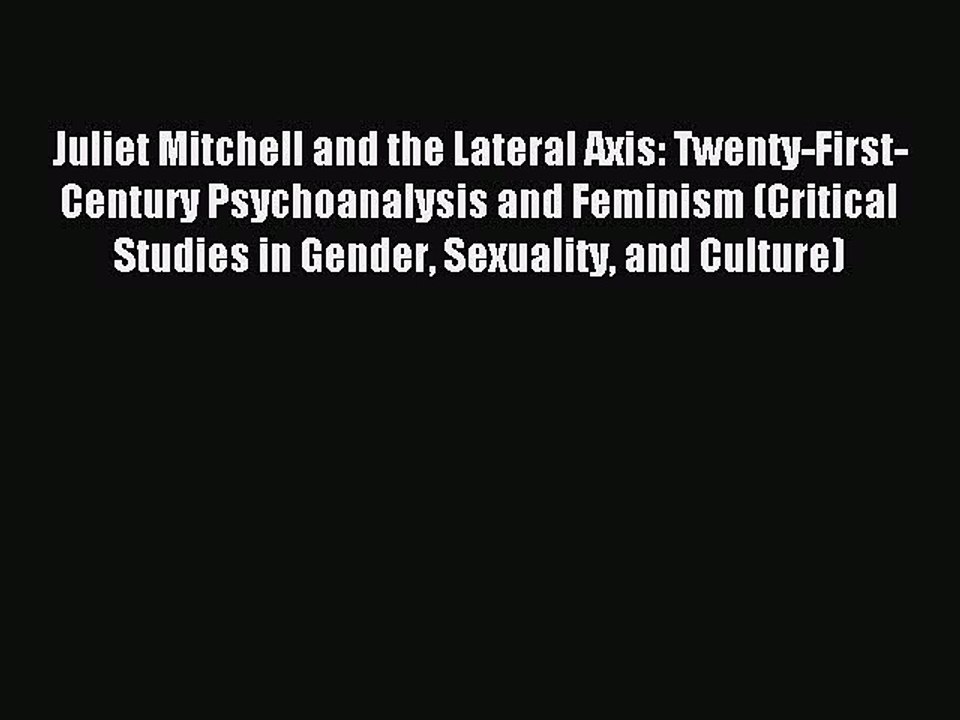 Read Juliet Mitchell and the Lateral Axis: Twenty-First-Century Psychoanalysis and Feminism
