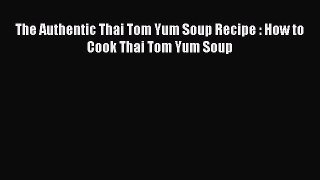 [PDF] The Authentic Thai Tom Yum Soup Recipe : How to Cook Thai Tom Yum Soup [Read] Full Ebook
