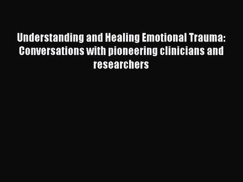 Read Understanding and Healing Emotional Trauma: Conversations with pioneering clinicians and