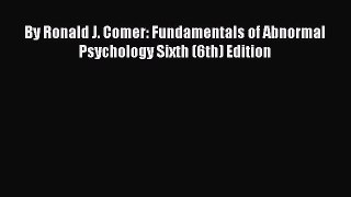 Read By Ronald J. Comer: Fundamentals of Abnormal Psychology Sixth (6th) Edition Ebook Free