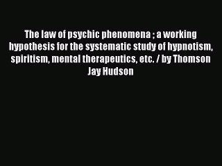Read The law of psychic phenomena  a working hypothesis for the systematic study of hypnotism