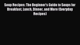 [PDF] Soup Recipes: The Beginner's Guide to Soups for Breakfast Lunch Dinner and More (Everyday