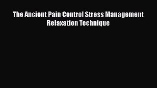Read The Ancient Pain Control Stress Management Relaxation Technique Ebook Online