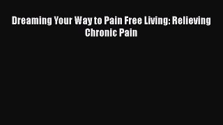 Read Dreaming Your Way to Pain Free Living: Relieving Chronic Pain Ebook Free