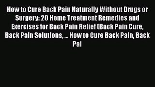 Read How to Cure Back Pain Naturally Without Drugs or Surgery: 20 Home Treatment Remedies and
