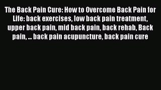 Read The Back Pain Cure: How to Overcome Back Pain for Life: back exercises low back pain treatment