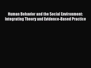Read Human Behavior and the Social Environment: Integrating Theory and Evidence-Based Practice