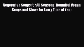 [PDF] Vegetarian Soups for All Seasons: Bountiful Vegan Soups and Stews for Every Time of Year
