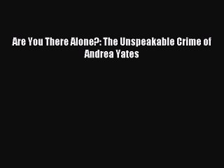 Download Are You There Alone?: The Unspeakable Crime of Andrea Yates Ebook Online