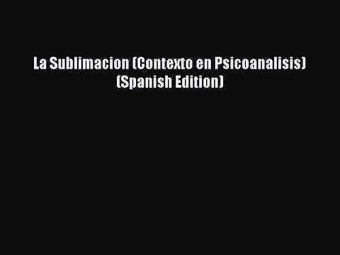 Read La Sublimacion (Contexto en Psicoanalisis) (Spanish Edition) PDF Free