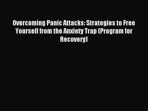 Read Overcoming Panic Attacks: Strategies to Free Yourself from the Anxiety Trap (Program for