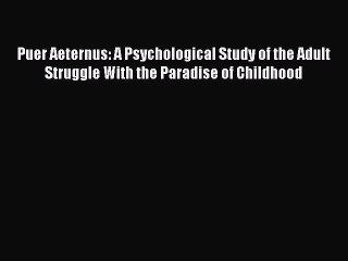 Read Puer Aeternus: A Psychological Study of the Adult Struggle With the Paradise of Childhood