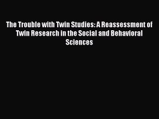 Read The Trouble with Twin Studies: A Reassessment of Twin Research in the Social and Behavioral