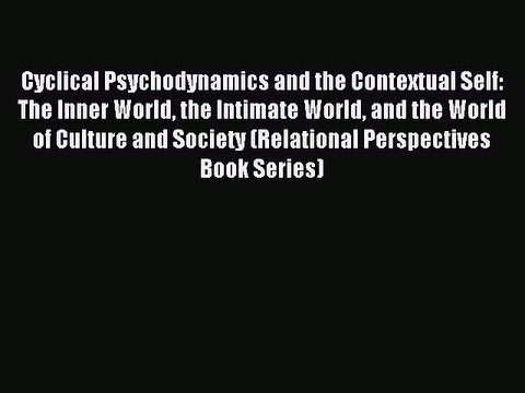 Read Cyclical Psychodynamics and the Contextual Self: The Inner World the Intimate World and