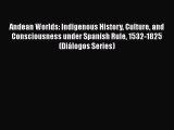 Read Books Andean Worlds: Indigenous History Culture and Consciousness under Spanish Rule 1532-1825