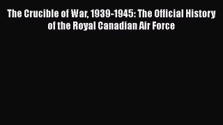 Download Books The Crucible of War 1939-1945: The Official History of the Royal Canadian Air