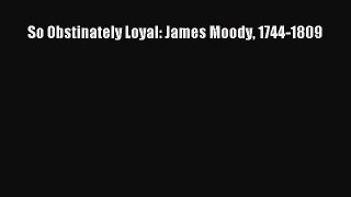 Download Books So Obstinately Loyal: James Moody 1744-1809 Ebook PDF